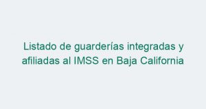Listado de guarderías integradas y afiliadas al IMSS en Baja California