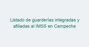 Listado de guarderías integradas y afiliadas al IMSS en Campeche