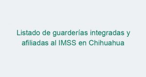 Listado de guarderías integradas y afiliadas al IMSS en Chihuahua