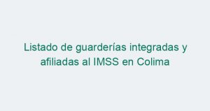 Listado de guarderías integradas y afiliadas al IMSS en Colima