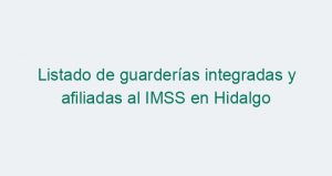 Listado de guarderías integradas y afiliadas al IMSS en Hidalgo