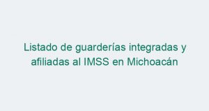 Listado de guarderías integradas y afiliadas al IMSS en Michoacán