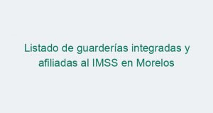 Listado de guarderías integradas y afiliadas al IMSS en Morelos