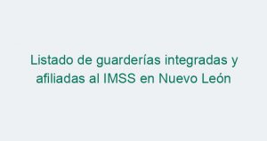 Listado de guarderías integradas y afiliadas al IMSS en Nuevo León