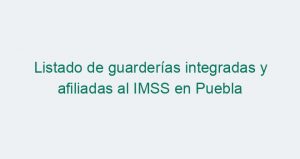 Listado de guarderías integradas y afiliadas al IMSS en Puebla