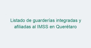 Listado de guarderías integradas y afiliadas al IMSS en Querétaro