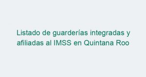 Listado de guarderías integradas y afiliadas al IMSS en Quintana Roo