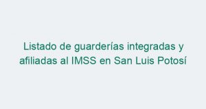 Listado de guarderías integradas y afiliadas al IMSS en San Luis Potosí