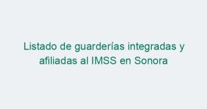 Listado de guarderías integradas y afiliadas al IMSS en Sonora
