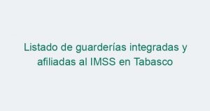Listado de guarderías integradas y afiliadas al IMSS en Tabasco