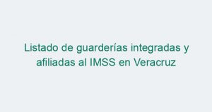 Listado de guarderías integradas y afiliadas al IMSS en Veracruz