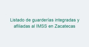 Listado de guarderías integradas y afiliadas al IMSS en Zacatecas
