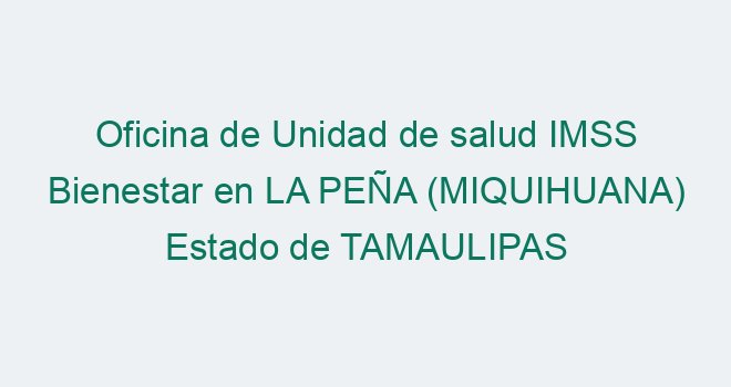 Oficina de Unidad de salud IMSS Bienestar en LA PEÑA (MIQUIHUANA ...
