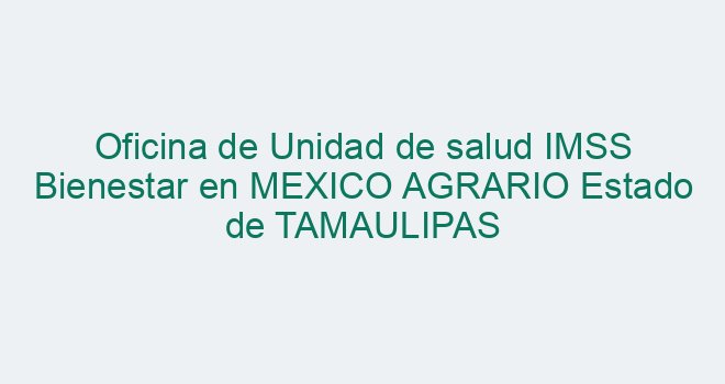 Oficina de Unidad de salud IMSS Bienestar en MEXICO AGRARIO Estado de ...