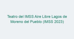 Teatro del IMSS Aire Libre Lagos de Moreno del Pueblo (IMSS 2023)
