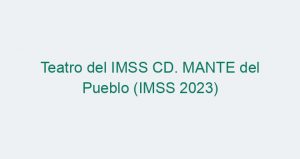 Teatro del IMSS CD. MANTE del Pueblo (IMSS 2023)