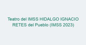 Teatro del IMSS HIDALGO IGNACIO RETES del Pueblo (IMSS 2023)
