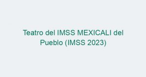 Teatro del IMSS MEXICALI del Pueblo (IMSS 2023)