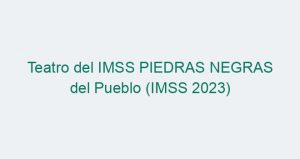 Teatro del IMSS PIEDRAS NEGRAS del Pueblo (IMSS 2023)