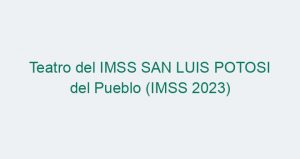 Teatro del IMSS SAN LUIS POTOSI del Pueblo (IMSS 2023)