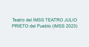 Teatro del IMSS TEATRO JULIO PRIETO del Pueblo (IMSS 2023)