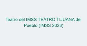 Teatro del IMSS TEATRO TIJUANA del Pueblo (IMSS 2023)