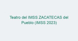 Teatro del IMSS ZACATECAS del Pueblo (IMSS 2023)
