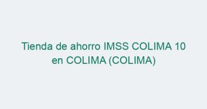 Tienda de ahorro IMSS COLIMA 10 en COLIMA (COLIMA)