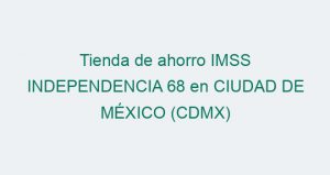 Tienda de ahorro IMSS INDEPENDENCIA 68 en CIUDAD DE MÉXICO (CDMX)