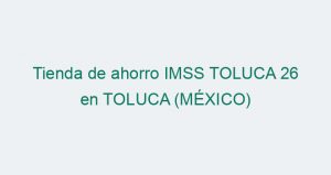 Tienda de ahorro IMSS TOLUCA 26 en TOLUCA (MÉXICO)