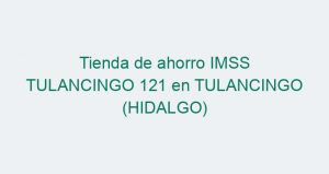 Tienda de ahorro IMSS TULANCINGO 121 en TULANCINGO (HIDALGO)