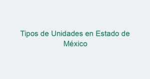 Tipos de Unidades en Estado de México