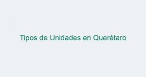Tipos de Unidades en Querétaro