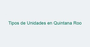 Tipos de Unidades en Quintana Roo