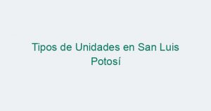 Tipos de Unidades en San Luis Potosí