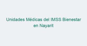 Unidades Médicas del IMSS Bienestar en Nayarit