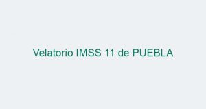 Velatorio IMSS 11 de PUEBLA