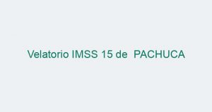Velatorio IMSS 15 de PACHUCA