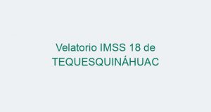Velatorio IMSS 18 de TEQUESQUINÁHUAC