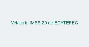 Velatorio IMSS 20 de ECATEPEC